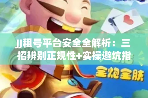 JJ租号平台安全全解析：三招辨别正规性+实操避坑指南