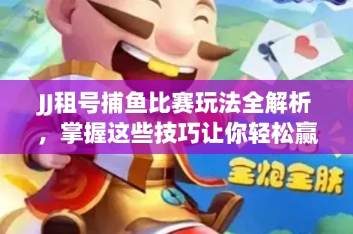 JJ租号捕鱼比赛玩法全解析，掌握这些技巧让你轻松赢大奖