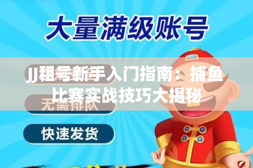 JJ租号新手入门指南：捕鱼比赛实战技巧大揭秘