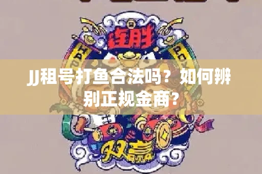 JJ租号打鱼合法吗？如何辨别正规金商？